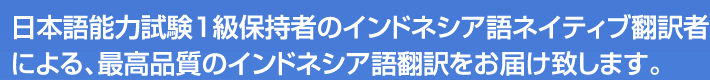 日本語能力試験1級保持者のインドネシア語ネイティブ翻訳者による、最高品質のインドネシア語翻訳をお届け致します。