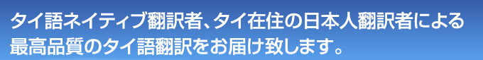 タイ語ネイティブ翻訳者、タイ在住の日本人翻訳者による最高品質のタイ語翻訳をお届け致します。